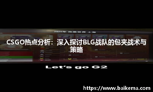 CSGO热点分析：深入探讨BLG战队的包夹战术与策略