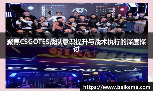 聚焦CSGOTES战队意识提升与战术执行的深度探讨